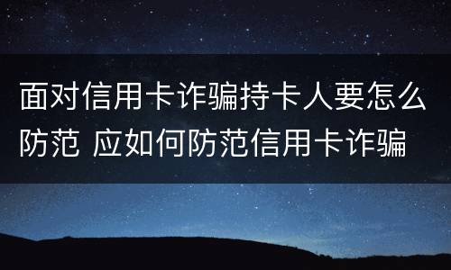 面对信用卡诈骗持卡人要怎么防范 应如何防范信用卡诈骗