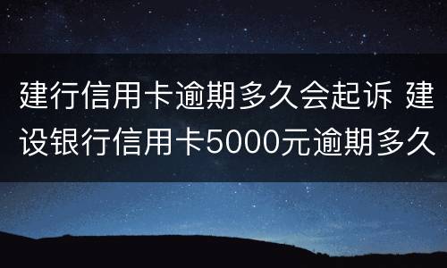 建行信用卡逾期多久会起诉 建设银行信用卡5000元逾期多久会起诉
