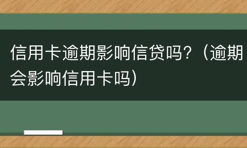 信用卡逾期影响信贷吗?（逾期会影响信用卡吗）