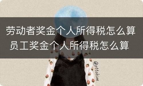劳动者奖金个人所得税怎么算 员工奖金个人所得税怎么算