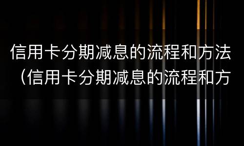 信用卡分期减息的流程和方法（信用卡分期减息的流程和方法是什么）
