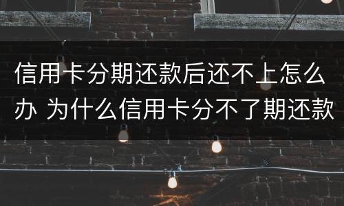 信用卡分期还款后还不上怎么办 为什么信用卡分不了期还款