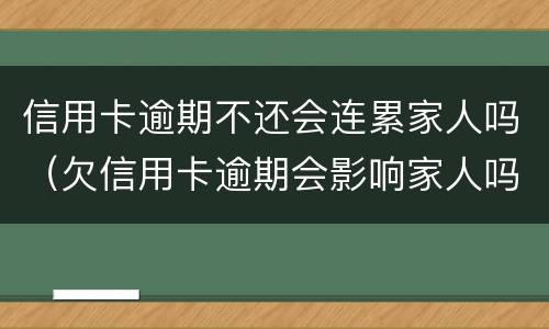 信用卡逾期不还会连累家人吗（欠信用卡逾期会影响家人吗）