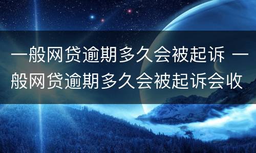 一般网贷逾期多久会被起诉 一般网贷逾期多久会被起诉会收到判决书一