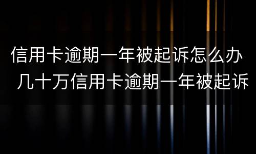 信用卡逾期一年被起诉怎么办 几十万信用卡逾期一年被起诉后果会怎么样