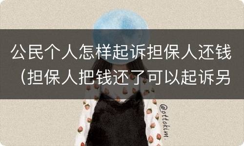公民个人怎样起诉担保人还钱（担保人把钱还了可以起诉另一个担保人吗）