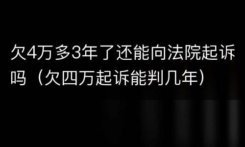 欠4万多3年了还能向法院起诉吗（欠四万起诉能判几年）