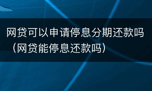 网贷可以申请停息分期还款吗（网贷能停息还款吗）