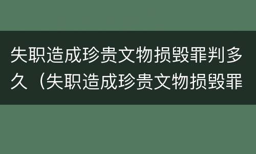失职造成珍贵文物损毁罪判多久（失职造成珍贵文物损毁罪判多久缓刑）