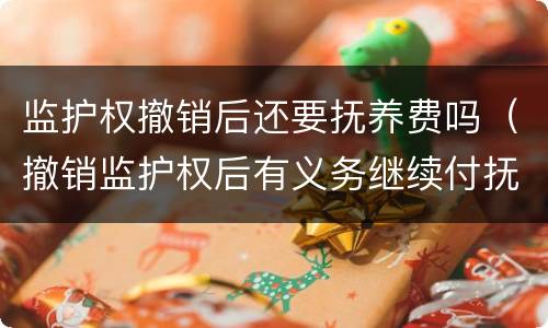 监护权撤销后还要抚养费吗（撤销监护权后有义务继续付抚养费吗）