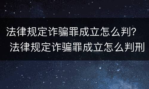 法律规定诈骗罪成立怎么判？ 法律规定诈骗罪成立怎么判刑