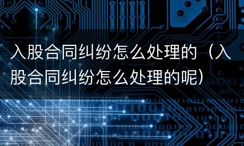 入股合同纠纷怎么处理的（入股合同纠纷怎么处理的呢）
