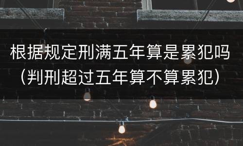 根据规定刑满五年算是累犯吗（判刑超过五年算不算累犯）