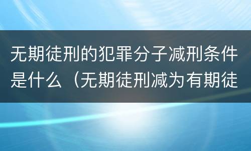 无期徒刑的犯罪分子减刑条件是什么（无期徒刑减为有期徒刑的条件）