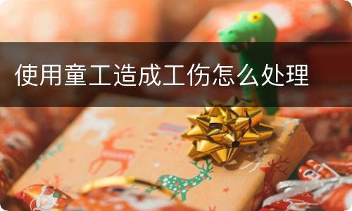 使用童工造成工伤怎么处理