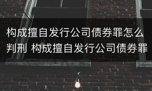 构成擅自发行公司债券罪怎么判刑 构成擅自发行公司债券罪怎么判刑的
