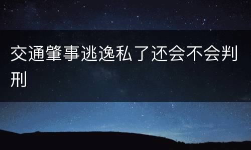 交通肇事逃逸私了还会不会判刑