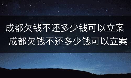 成都欠钱不还多少钱可以立案 成都欠钱不还多少钱可以立案侦查