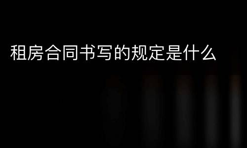 租房合同书写的规定是什么