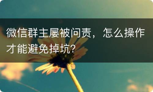 微信群主屡被问责，怎么操作才能避免掉坑？