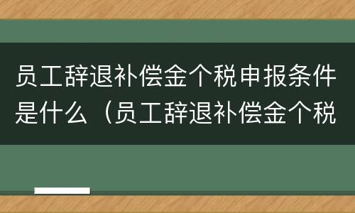 员工辞退补偿金个税申报条件是什么（员工辞退补偿金个税申报条件是什么呢）
