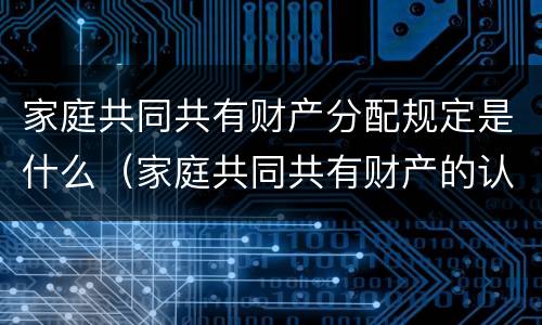 家庭共同共有财产分配规定是什么（家庭共同共有财产的认定）