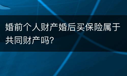婚前个人财产婚后买保险属于共同财产吗？