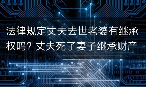 法律规定丈夫去世老婆有继承权吗? 丈夫死了妻子继承财产吗