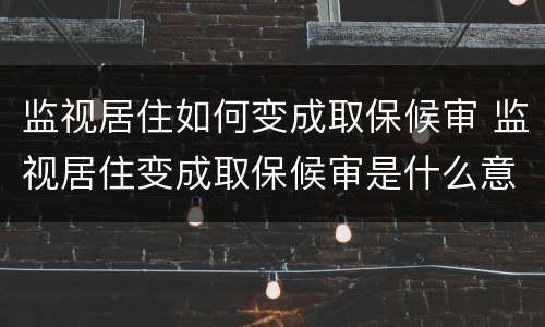 监视居住如何变成取保候审 监视居住变成取保候审是什么意思