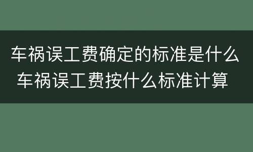 车祸误工费确定的标准是什么 车祸误工费按什么标准计算