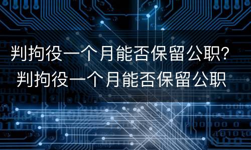 判拘役一个月能否保留公职？ 判拘役一个月能否保留公职