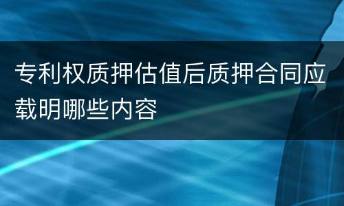 专利权质押估值后质押合同应载明哪些内容