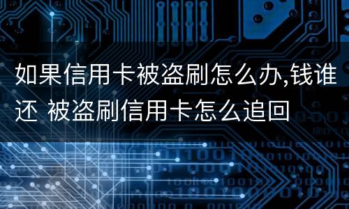 如果信用卡被盗刷怎么办,钱谁还 被盗刷信用卡怎么追回