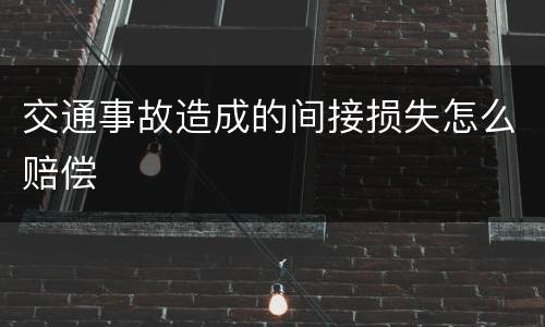交通事故造成的间接损失怎么赔偿