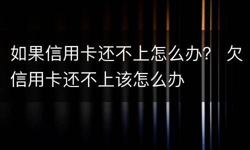 如果信用卡还不上怎么办？ 欠信用卡还不上该怎么办