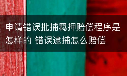 申请错误批捕羁押赔偿程序是怎样的 错误逮捕怎么赔偿