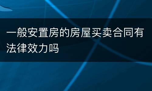 一般安置房的房屋买卖合同有法律效力吗
