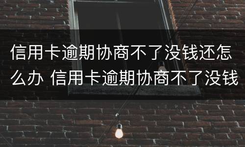 信用卡逾期协商不了没钱还怎么办 信用卡逾期协商不了没钱还怎么办呢