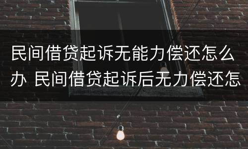 民间借贷起诉无能力偿还怎么办 民间借贷起诉后无力偿还怎么办