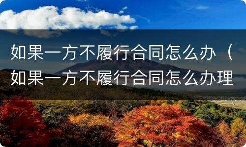 如果一方不履行合同怎么办（如果一方不履行合同怎么办理离婚）
