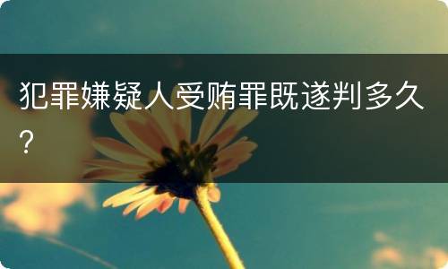犯罪嫌疑人受贿罪既遂判多久?