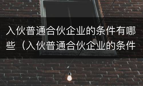 入伙普通合伙企业的条件有哪些（入伙普通合伙企业的条件有哪些要求）