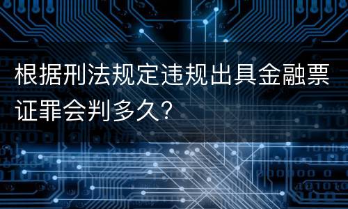根据刑法规定违规出具金融票证罪会判多久?
