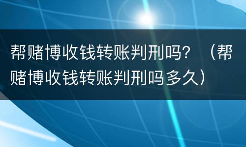 帮赌博收钱转账判刑吗？（帮赌博收钱转账判刑吗多久）