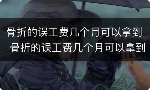 骨折的误工费几个月可以拿到 骨折的误工费几个月可以拿到赔偿