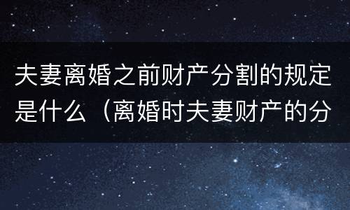 夫妻离婚之前财产分割的规定是什么（离婚时夫妻财产的分割）