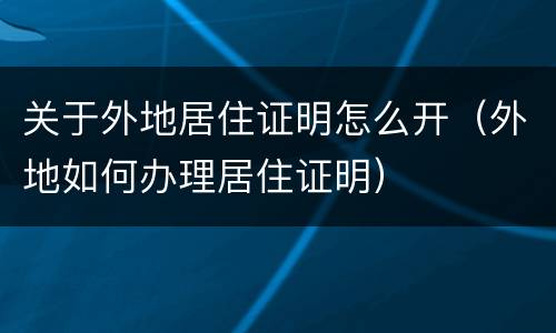 关于外地居住证明怎么开（外地如何办理居住证明）