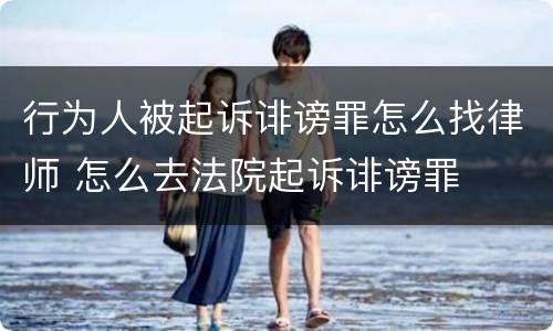 行为人被起诉诽谤罪怎么找律师 怎么去法院起诉诽谤罪