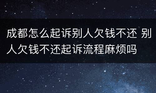 成都怎么起诉别人欠钱不还 别人欠钱不还起诉流程麻烦吗