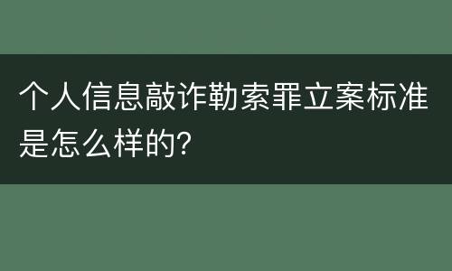 个人信息敲诈勒索罪立案标准是怎么样的？